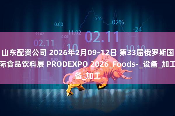 山东配资公司 2026年2月09-12日 第33届俄罗斯国际食品饮料展 PRODEXPO 2026_Foods-_设备_加工