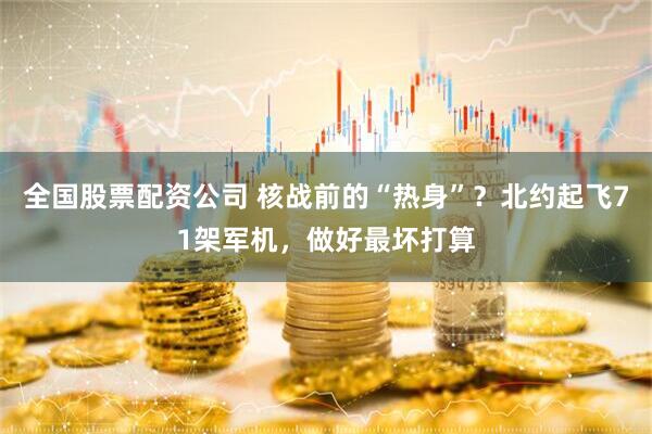 全国股票配资公司 核战前的“热身”？北约起飞71架军机，做好最坏打算