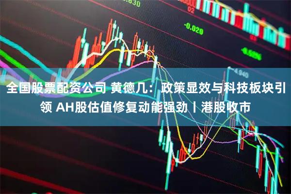 全国股票配资公司 黄德几：政策显效与科技板块引领 AH股估值修复动能强劲丨港股收市
