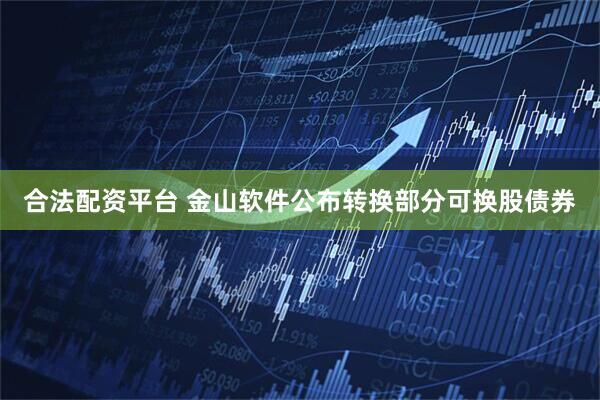 合法配资平台 金山软件公布转换部分可换股债券
