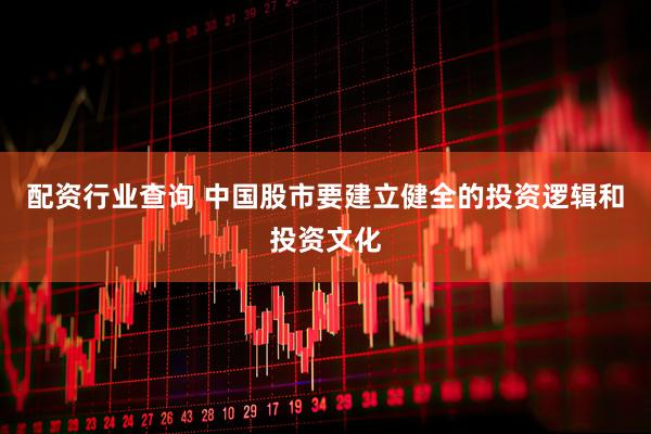 配资行业查询 中国股市要建立健全的投资逻辑和投资文化