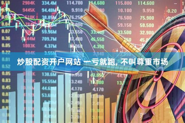 炒股配资开户网站 一亏就跑, 不叫尊重市场