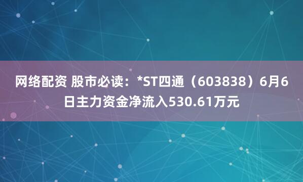 网络配资 股市必读：*ST四通（603838）6月6日主力资金净流入530.61万元