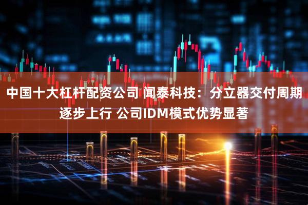 中国十大杠杆配资公司 闻泰科技：分立器交付周期逐步上行 公司IDM模式优势显著