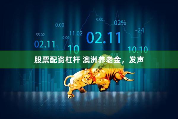 股票配资杠杆 澳洲养老金，发声