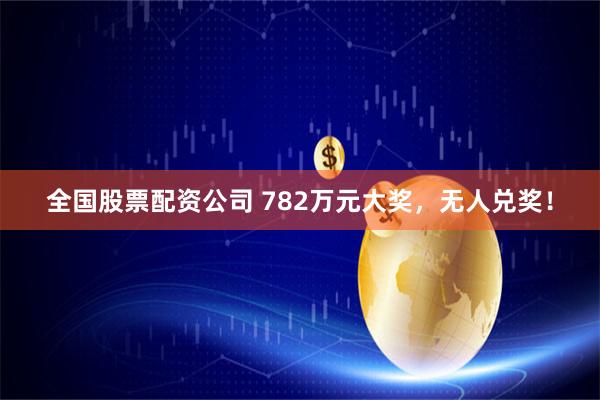 全国股票配资公司 782万元大奖，无人兑奖！