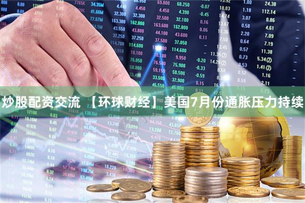 炒股配资交流 【环球财经】美国7月份通胀压力持续