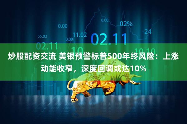 炒股配资交流 美银预警标普500年终风险：上涨动能收窄，深度回调或达10%
