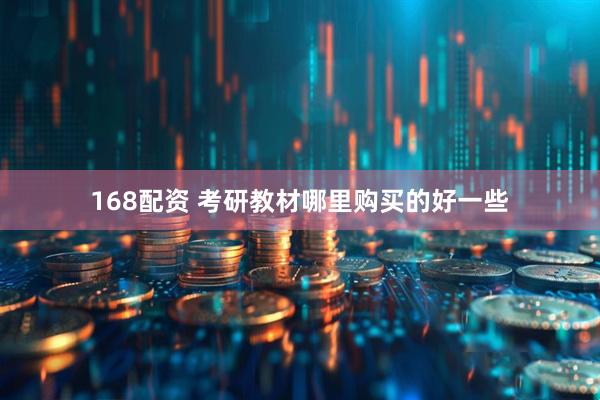 168配资 考研教材哪里购买的好一些