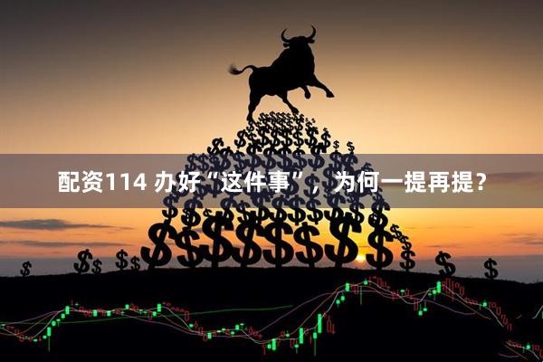 配资114 办好“这件事”，为何一提再提？