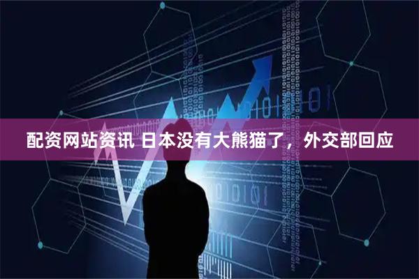 配资网站资讯 日本没有大熊猫了，外交部回应