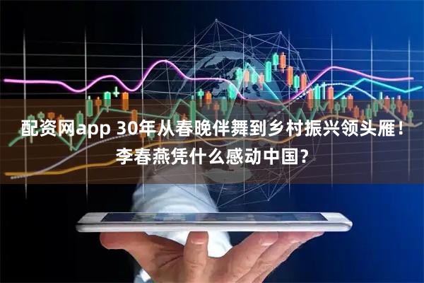 配资网app 30年从春晚伴舞到乡村振兴领头雁！李春燕凭什么感动中国？