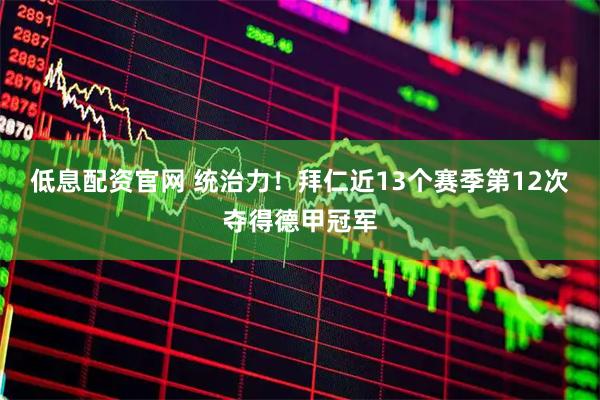 低息配资官网 统治力！拜仁近13个赛季第12次夺得德甲冠军
