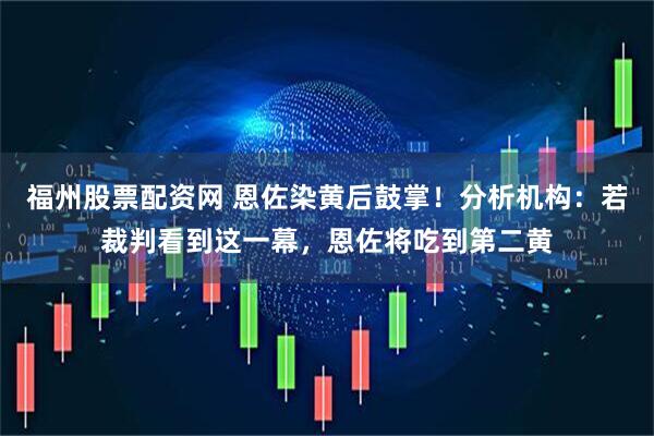 福州股票配资网 恩佐染黄后鼓掌！分析机构：若裁判看到这一幕，恩佐将吃到第二黄