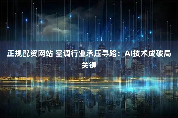 正规配资网站 空调行业承压寻路：AI技术成破局关键