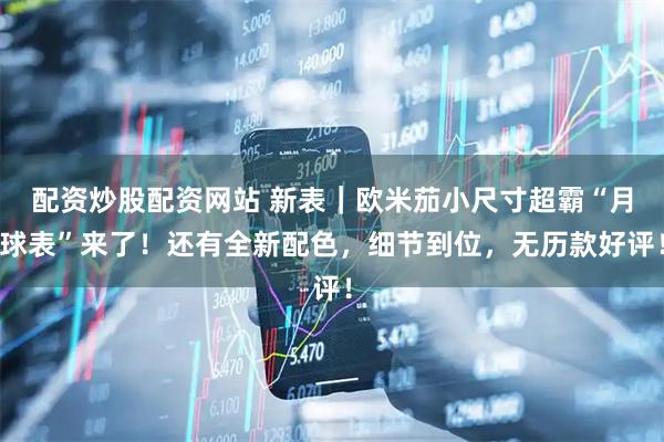 配资炒股配资网站 新表｜欧米茄小尺寸超霸“月球表”来了！还有全新配色，细节到位，无历款好评！